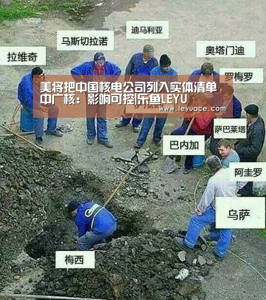 美将把中国核电公司列入实体清单中广核:影响可控|乐鱼LEYU(图2) 乐鱼体育