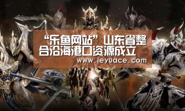 “乐鱼网站”山东省整合沿海港口资源成立港